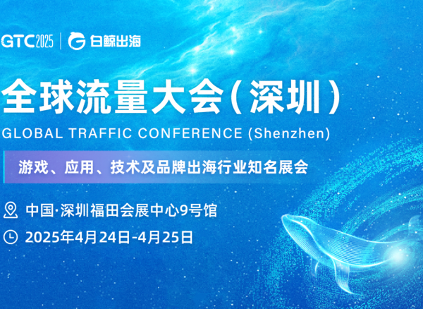 GTC2025全球流量大会（深圳）：4月24-25日，邀您一同引领跨境出海新浪潮